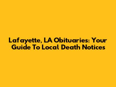 Lafayette, LA Obituaries: Your Guide To Local Death Notices