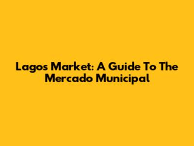 Lagos Market: A Guide To The Mercado Municipal