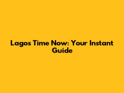 Lagos Time Now: Your Instant Guide