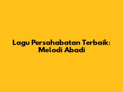 Lagu Persahabatan Terbaik: Melodi Abadi