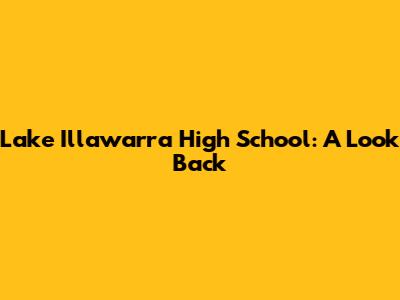 Lake Illawarra High School: A Look Back
