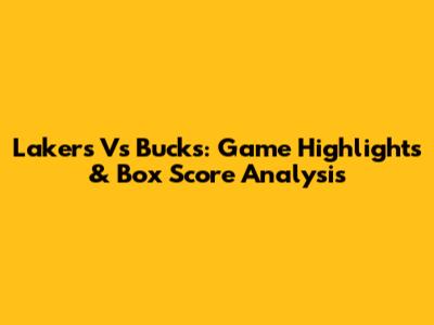Lakers Vs Bucks: Game Highlights & Box Score Analysis