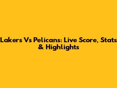 Lakers Vs Pelicans: Live Score, Stats & Highlights