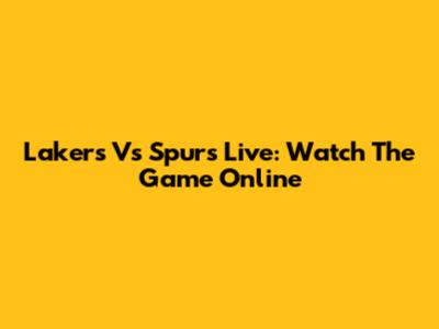 Lakers Vs Spurs Live: Watch The Game Online