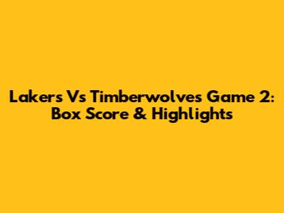 Lakers Vs Timberwolves Game 2: Box Score & Highlights
