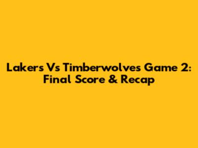 Lakers Vs Timberwolves Game 2: Final Score & Recap