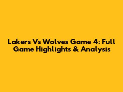 Lakers Vs Wolves Game 4: Full Game Highlights & Analysis