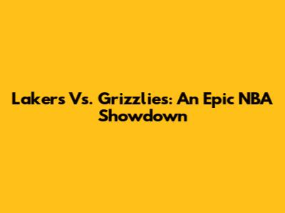 Lakers Vs. Grizzlies: An Epic NBA Showdown