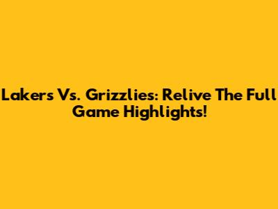 Lakers Vs. Grizzlies: Relive The Full Game Highlights!