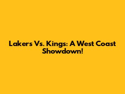 Lakers Vs. Kings: A West Coast Showdown!