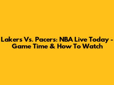 Lakers Vs. Pacers: NBA Live Today - Game Time & How To Watch