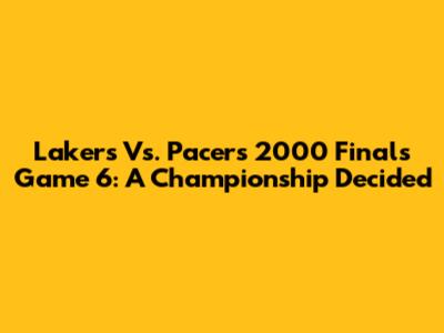 Lakers Vs. Pacers 2000 Finals Game 6: A Championship Decided