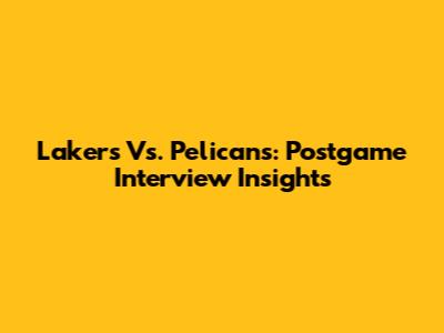 Lakers Vs. Pelicans: Postgame Interview Insights