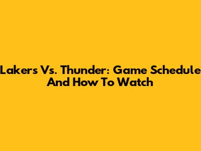 Lakers Vs. Thunder: Game Schedule And How To Watch