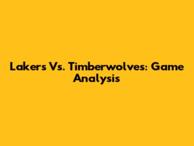 Lakers Vs. Timberwolves: Game Analysis
