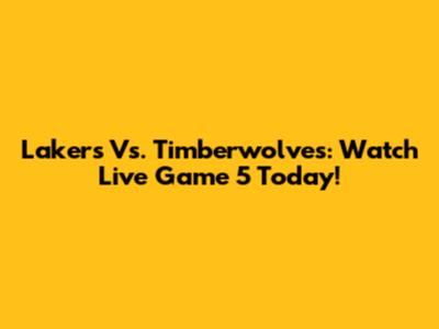 Lakers Vs. Timberwolves: Watch Live Game 5 Today!
