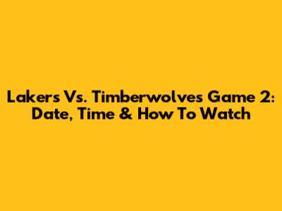 Lakers Vs. Timberwolves Game 2: Date, Time & How To Watch