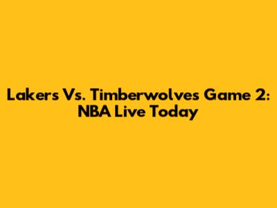 Lakers Vs. Timberwolves Game 2: NBA Live Today
