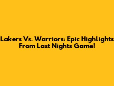 Lakers Vs. Warriors: Epic Highlights From Last Night's Game!