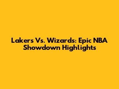 Lakers Vs. Wizards: Epic NBA Showdown Highlights