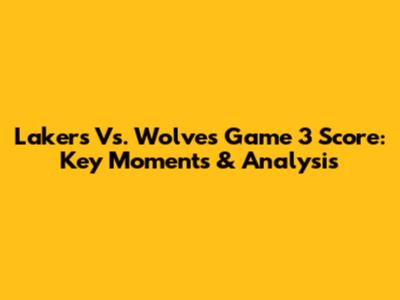 Lakers Vs. Wolves Game 3 Score: Key Moments & Analysis