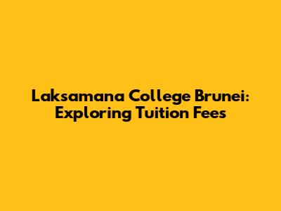 Laksamana College Brunei: Exploring Tuition Fees