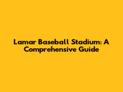 Lamar Baseball Stadium: A Comprehensive Guide