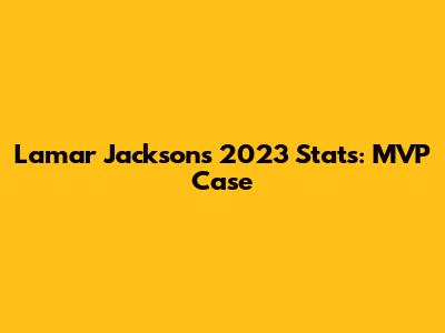 Lamar Jackson's 2023 Stats: MVP Case