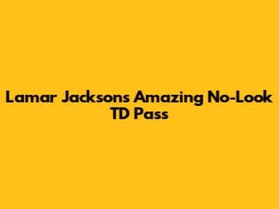 Lamar Jackson's Amazing No-Look TD Pass