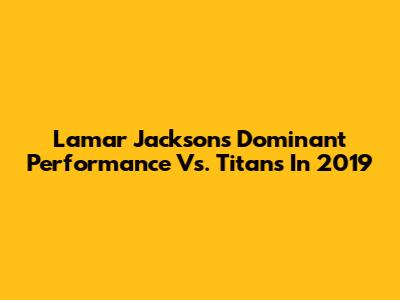 Lamar Jackson's Dominant Performance Vs. Titans In 2019