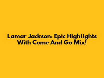 Lamar Jackson: Epic Highlights With Come And Go Mix!
