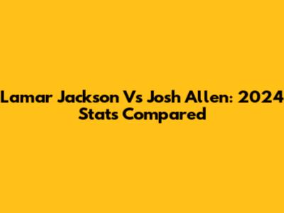 Lamar Jackson Vs Josh Allen: 2024 Stats Compared
