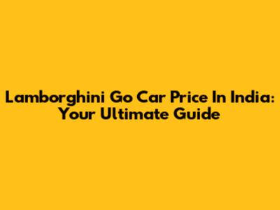 Lamborghini Go Car Price In India: Your Ultimate Guide