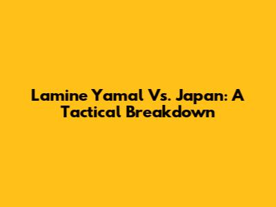 Lamine Yamal Vs. Japan: A Tactical Breakdown