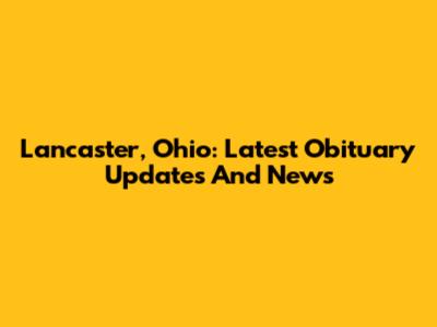 Lancaster, Ohio: Latest Obituary Updates And News