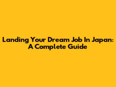 Landing Your Dream Job In Japan: A Complete Guide