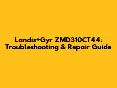 Landis+Gyr ZMD310CT44: Troubleshooting & Repair Guide