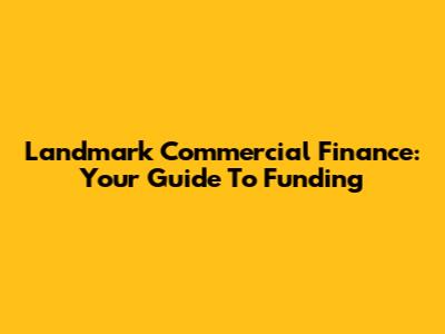 Landmark Commercial Finance: Your Guide To Funding