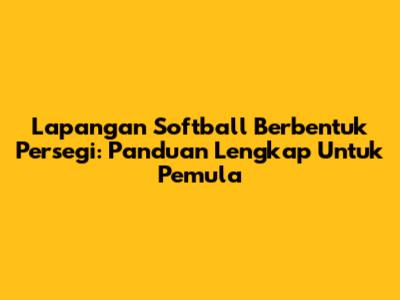 Lapangan Softball Berbentuk Persegi: Panduan Lengkap Untuk Pemula