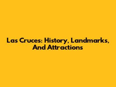 Las Cruces: History, Landmarks, And Attractions