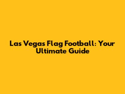 Las Vegas Flag Football: Your Ultimate Guide