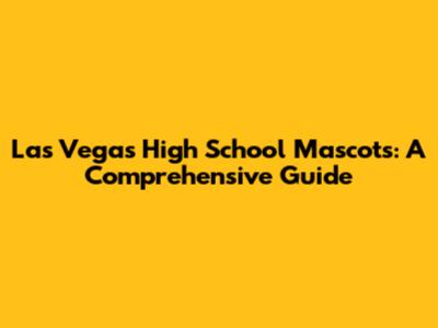 Las Vegas High School Mascots: A Comprehensive Guide