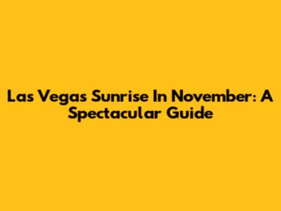 Las Vegas Sunrise In November: A Spectacular Guide