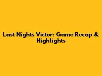 Last Night's Victor: Game Recap & Highlights
