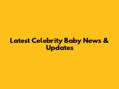 Latest Celebrity Baby News & Updates