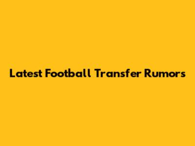 Latest Football Transfer Rumors