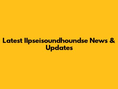 Latest IIpseisoundhoundse News & Updates