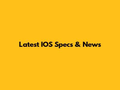 Latest IOS Specs & News