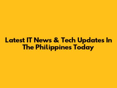 Latest IT News & Tech Updates In The Philippines Today