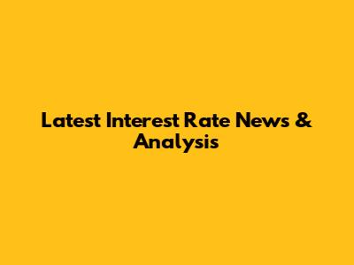 Latest Interest Rate News & Analysis